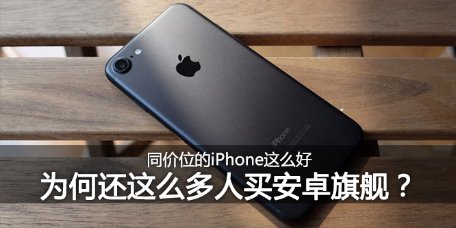 同价位的iPhone这么好 为何还这么多人买安卓旗舰？